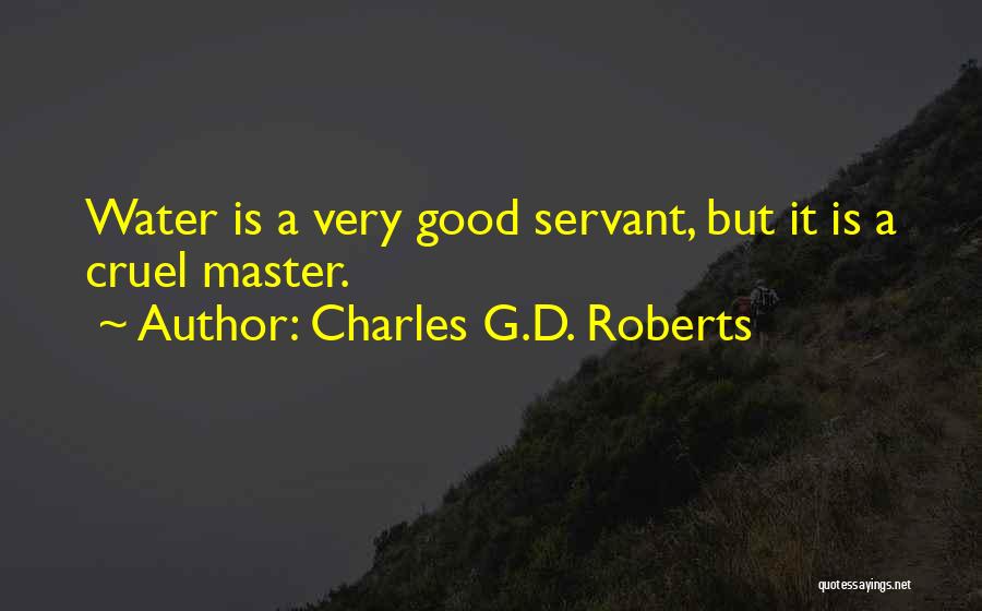 Charles G.D. Roberts Quotes: Water Is A Very Good Servant, But It Is A Cruel Master.