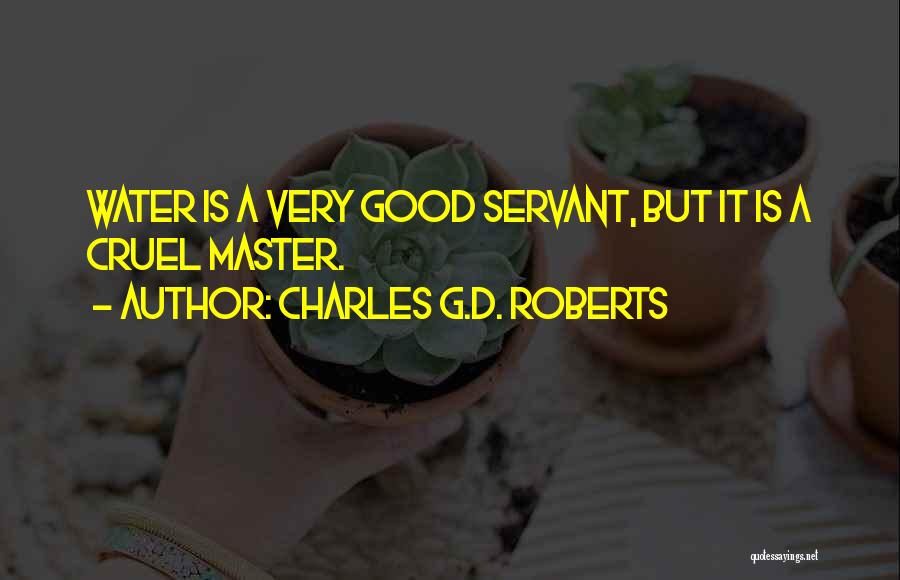 Charles G.D. Roberts Quotes: Water Is A Very Good Servant, But It Is A Cruel Master.