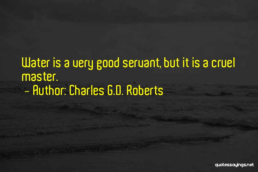 Charles G.D. Roberts Quotes: Water Is A Very Good Servant, But It Is A Cruel Master.