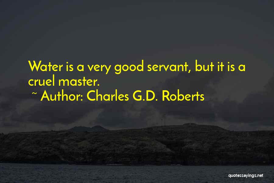 Charles G.D. Roberts Quotes: Water Is A Very Good Servant, But It Is A Cruel Master.