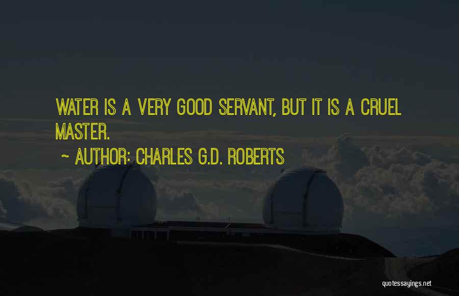 Charles G.D. Roberts Quotes: Water Is A Very Good Servant, But It Is A Cruel Master.