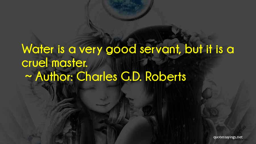 Charles G.D. Roberts Quotes: Water Is A Very Good Servant, But It Is A Cruel Master.