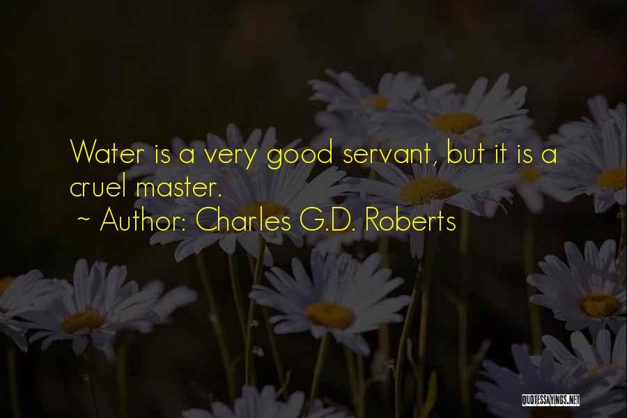 Charles G.D. Roberts Quotes: Water Is A Very Good Servant, But It Is A Cruel Master.