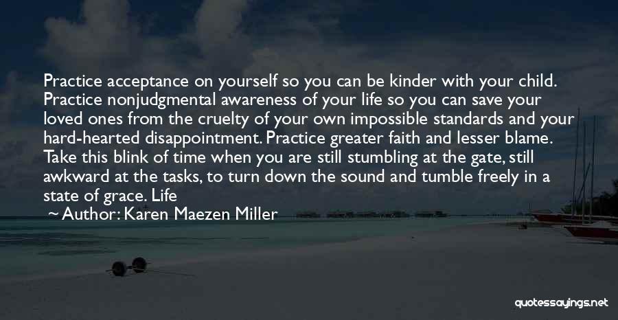 Karen Maezen Miller Quotes: Practice Acceptance On Yourself So You Can Be Kinder With Your Child. Practice Nonjudgmental Awareness Of Your Life So You
