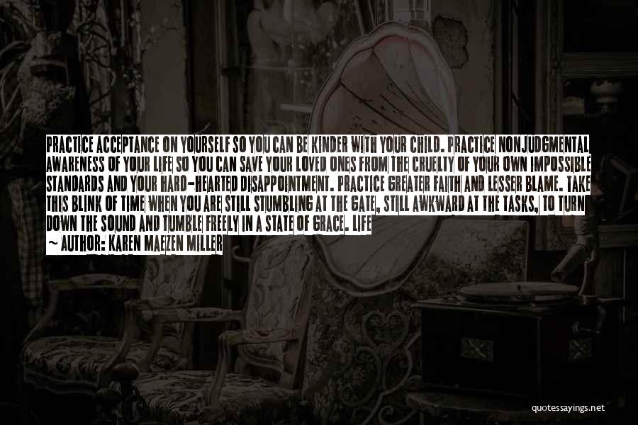 Karen Maezen Miller Quotes: Practice Acceptance On Yourself So You Can Be Kinder With Your Child. Practice Nonjudgmental Awareness Of Your Life So You