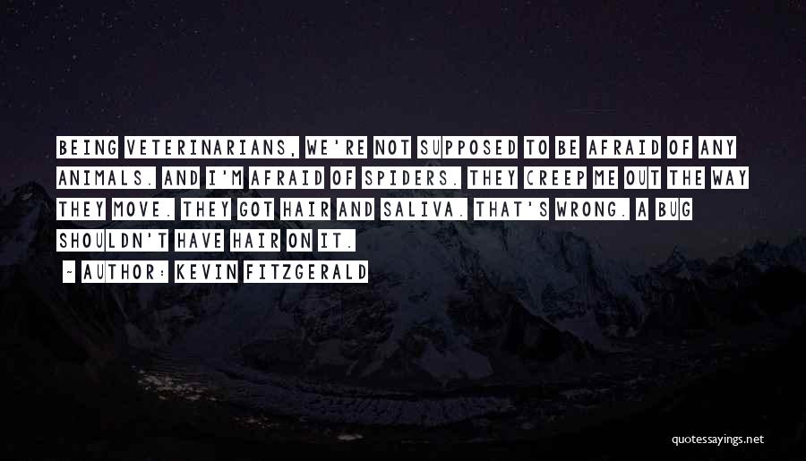 Kevin Fitzgerald Quotes: Being Veterinarians, We're Not Supposed To Be Afraid Of Any Animals. And I'm Afraid Of Spiders. They Creep Me Out