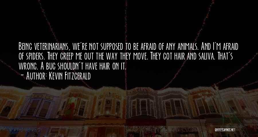 Kevin Fitzgerald Quotes: Being Veterinarians, We're Not Supposed To Be Afraid Of Any Animals. And I'm Afraid Of Spiders. They Creep Me Out