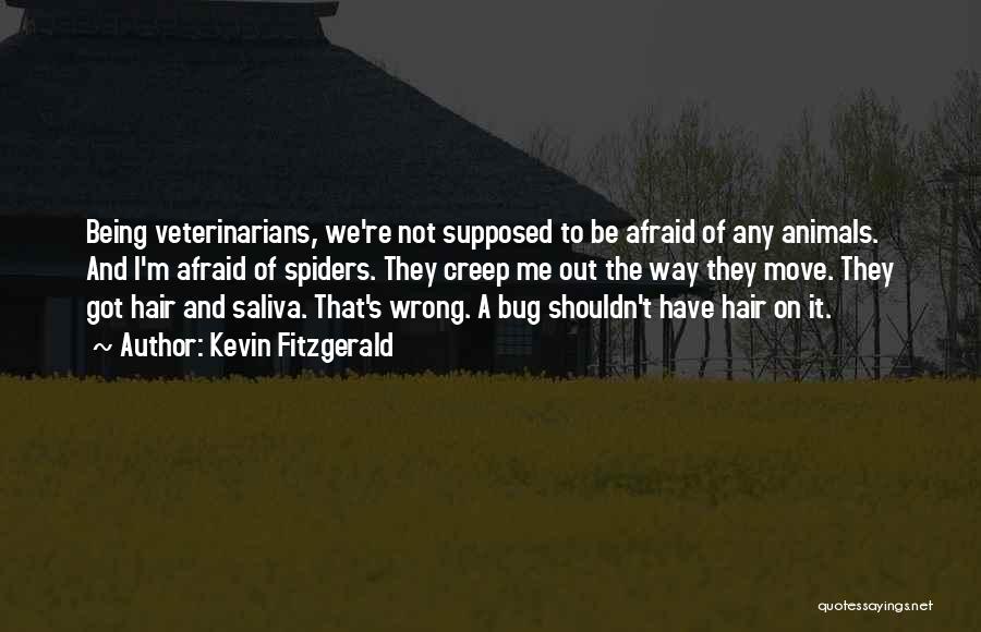 Kevin Fitzgerald Quotes: Being Veterinarians, We're Not Supposed To Be Afraid Of Any Animals. And I'm Afraid Of Spiders. They Creep Me Out