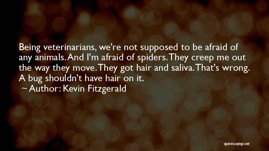 Kevin Fitzgerald Quotes: Being Veterinarians, We're Not Supposed To Be Afraid Of Any Animals. And I'm Afraid Of Spiders. They Creep Me Out