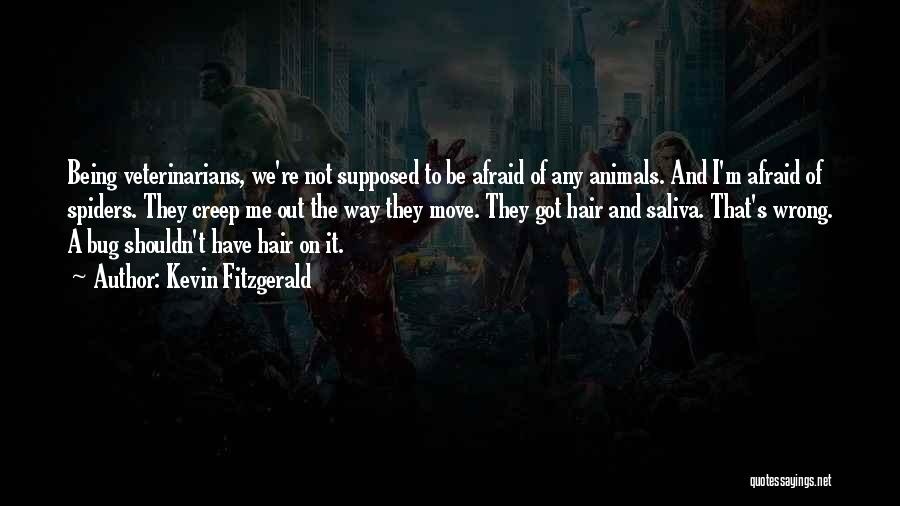Kevin Fitzgerald Quotes: Being Veterinarians, We're Not Supposed To Be Afraid Of Any Animals. And I'm Afraid Of Spiders. They Creep Me Out