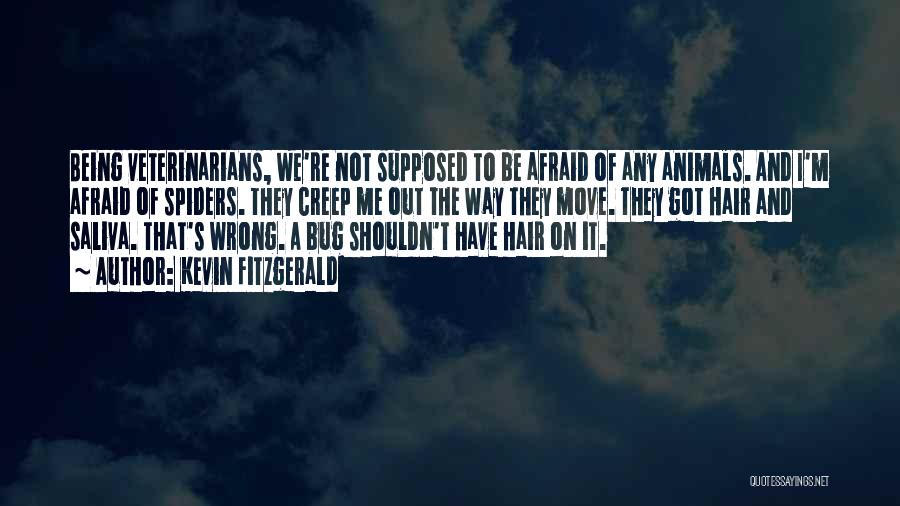 Kevin Fitzgerald Quotes: Being Veterinarians, We're Not Supposed To Be Afraid Of Any Animals. And I'm Afraid Of Spiders. They Creep Me Out