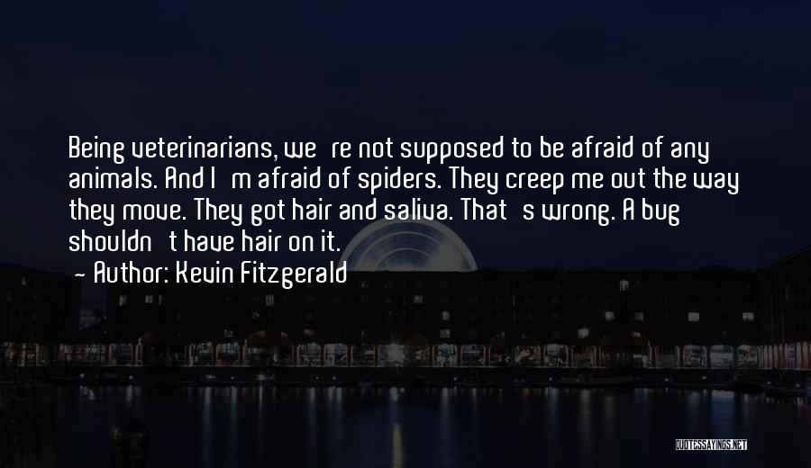 Kevin Fitzgerald Quotes: Being Veterinarians, We're Not Supposed To Be Afraid Of Any Animals. And I'm Afraid Of Spiders. They Creep Me Out