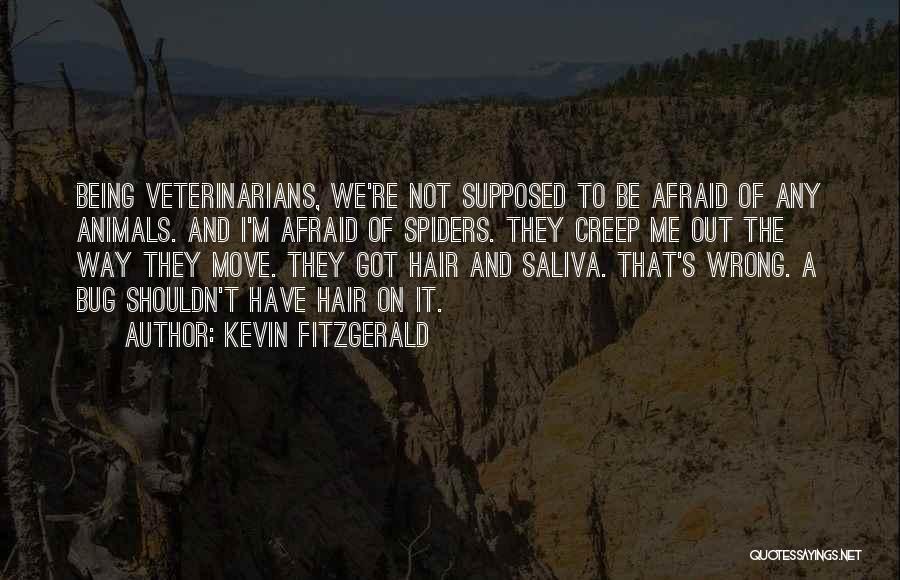 Kevin Fitzgerald Quotes: Being Veterinarians, We're Not Supposed To Be Afraid Of Any Animals. And I'm Afraid Of Spiders. They Creep Me Out