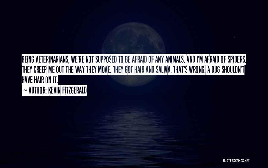 Kevin Fitzgerald Quotes: Being Veterinarians, We're Not Supposed To Be Afraid Of Any Animals. And I'm Afraid Of Spiders. They Creep Me Out