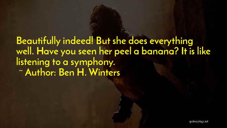 Ben H. Winters Quotes: Beautifully Indeed! But She Does Everything Well. Have You Seen Her Peel A Banana? It Is Like Listening To A