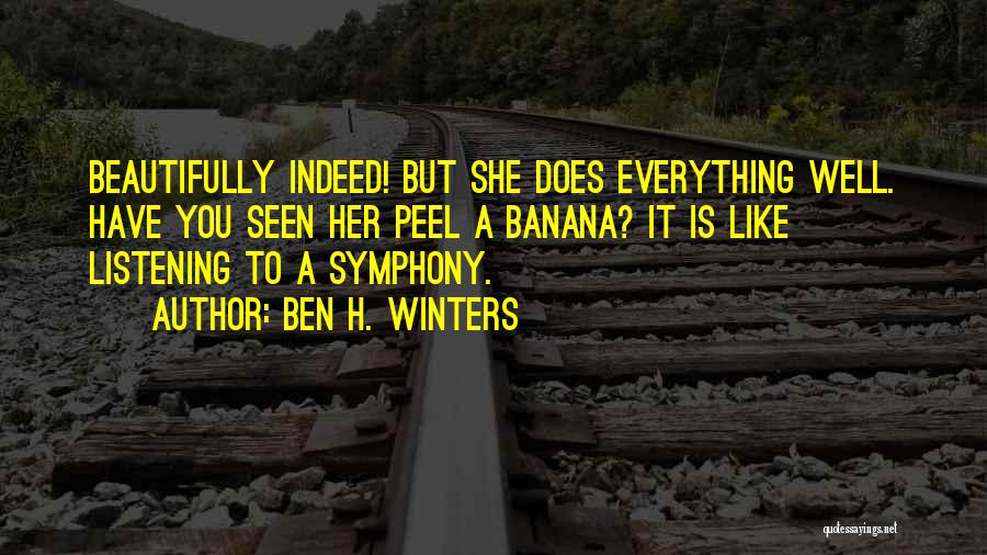 Ben H. Winters Quotes: Beautifully Indeed! But She Does Everything Well. Have You Seen Her Peel A Banana? It Is Like Listening To A