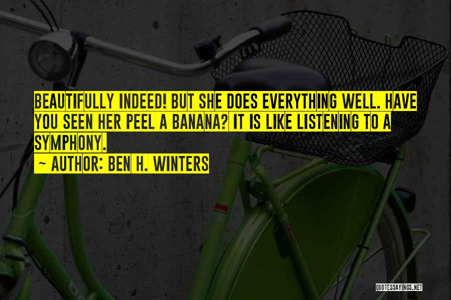 Ben H. Winters Quotes: Beautifully Indeed! But She Does Everything Well. Have You Seen Her Peel A Banana? It Is Like Listening To A