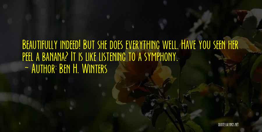 Ben H. Winters Quotes: Beautifully Indeed! But She Does Everything Well. Have You Seen Her Peel A Banana? It Is Like Listening To A