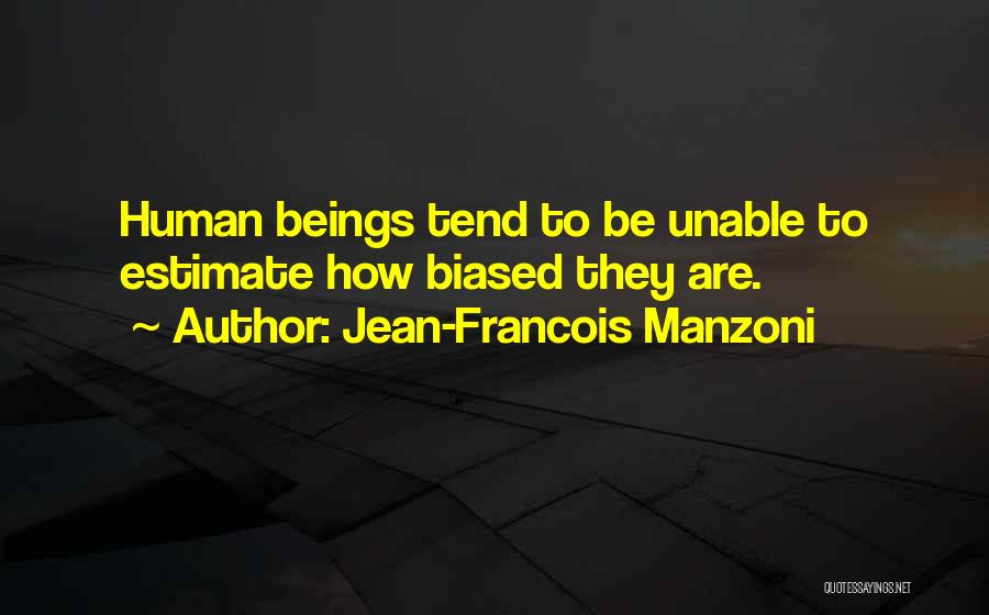 Jean-Francois Manzoni Quotes: Human Beings Tend To Be Unable To Estimate How Biased They Are.