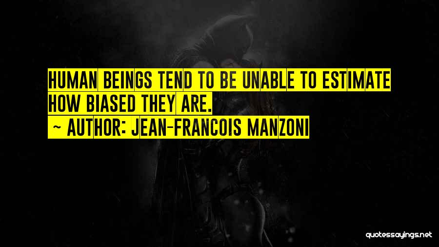 Jean-Francois Manzoni Quotes: Human Beings Tend To Be Unable To Estimate How Biased They Are.