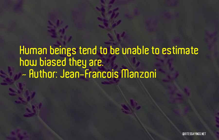 Jean-Francois Manzoni Quotes: Human Beings Tend To Be Unable To Estimate How Biased They Are.