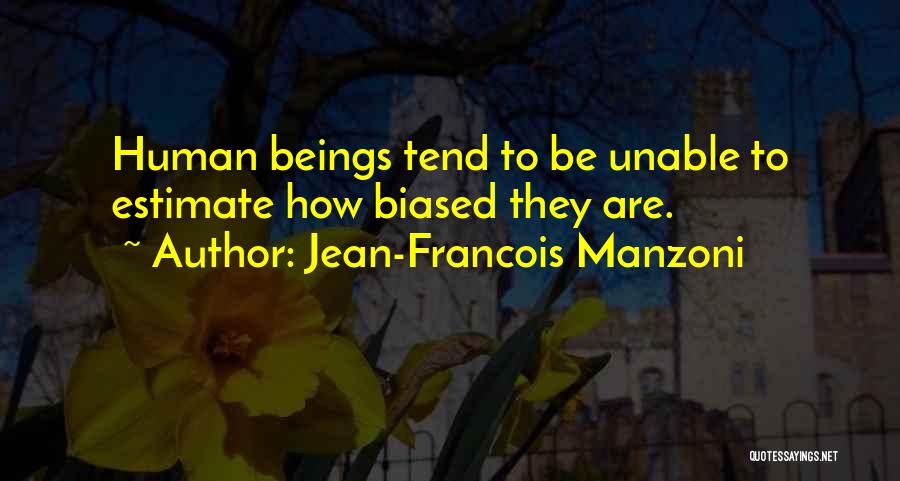 Jean-Francois Manzoni Quotes: Human Beings Tend To Be Unable To Estimate How Biased They Are.