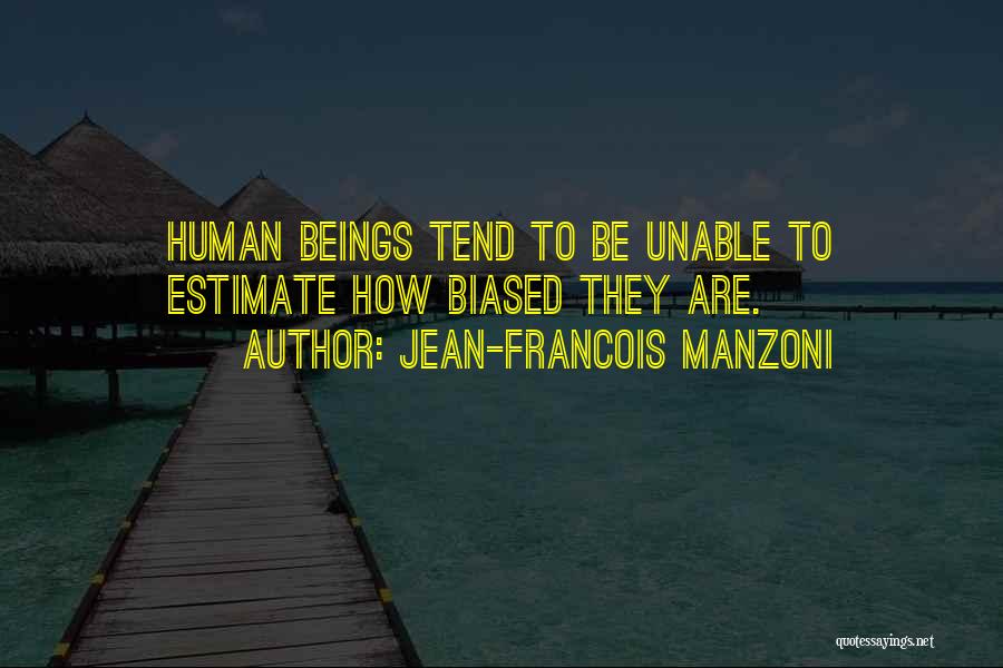 Jean-Francois Manzoni Quotes: Human Beings Tend To Be Unable To Estimate How Biased They Are.