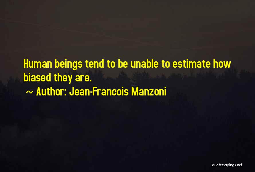 Jean-Francois Manzoni Quotes: Human Beings Tend To Be Unable To Estimate How Biased They Are.