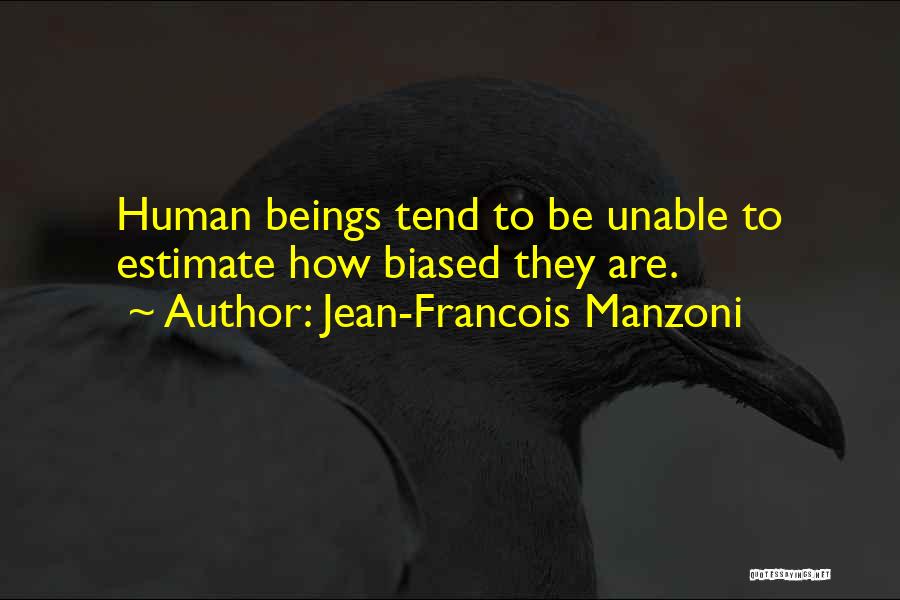 Jean-Francois Manzoni Quotes: Human Beings Tend To Be Unable To Estimate How Biased They Are.