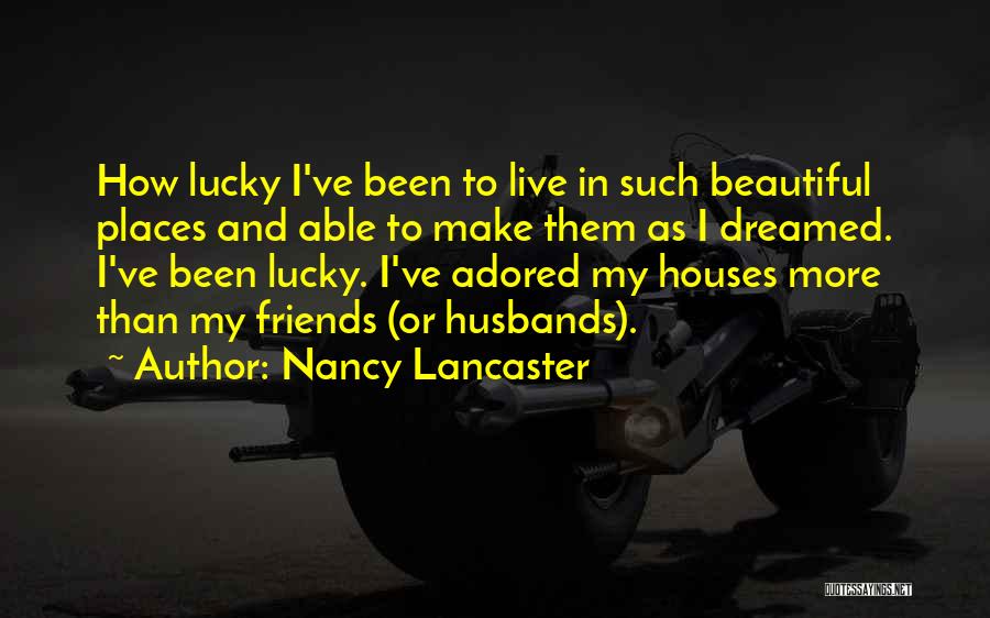 Nancy Lancaster Quotes: How Lucky I've Been To Live In Such Beautiful Places And Able To Make Them As I Dreamed. I've Been