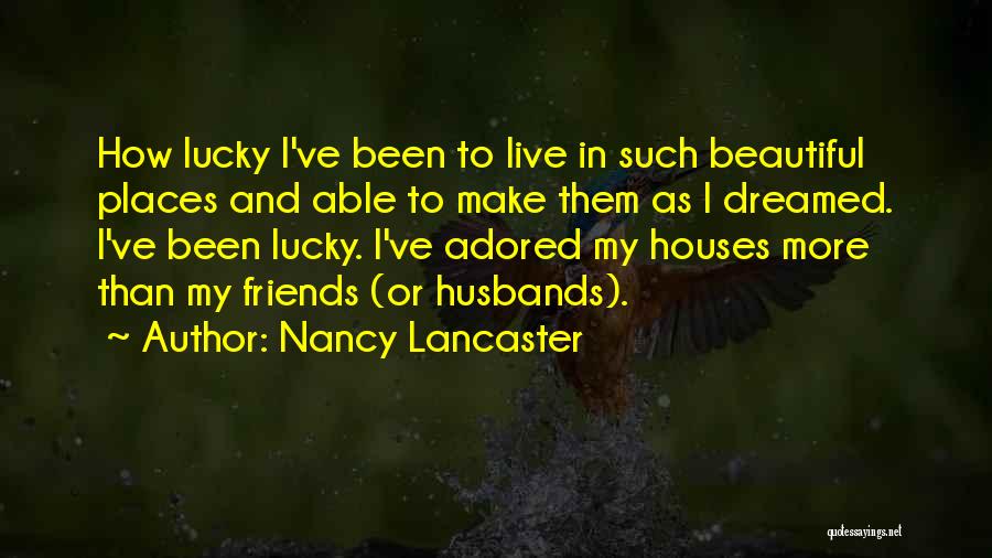 Nancy Lancaster Quotes: How Lucky I've Been To Live In Such Beautiful Places And Able To Make Them As I Dreamed. I've Been