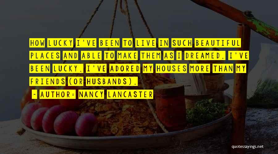 Nancy Lancaster Quotes: How Lucky I've Been To Live In Such Beautiful Places And Able To Make Them As I Dreamed. I've Been