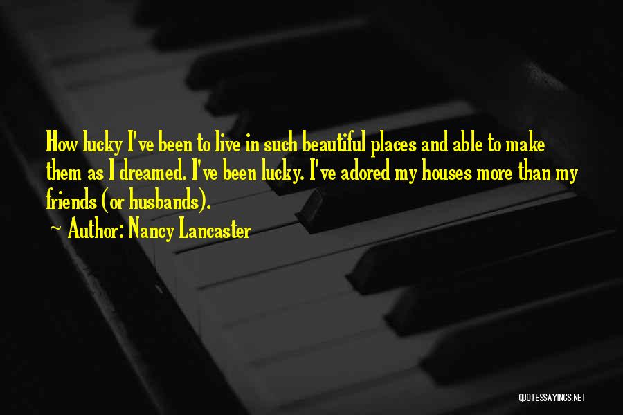 Nancy Lancaster Quotes: How Lucky I've Been To Live In Such Beautiful Places And Able To Make Them As I Dreamed. I've Been