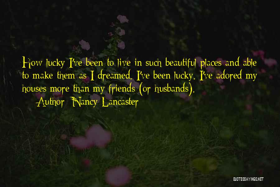 Nancy Lancaster Quotes: How Lucky I've Been To Live In Such Beautiful Places And Able To Make Them As I Dreamed. I've Been