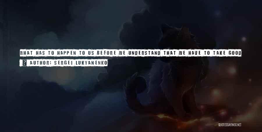 Sergei Lukyanenko Quotes: What Has To Happen To Us Before We Understand That We Have To Take Good Care Of Everything We Have,