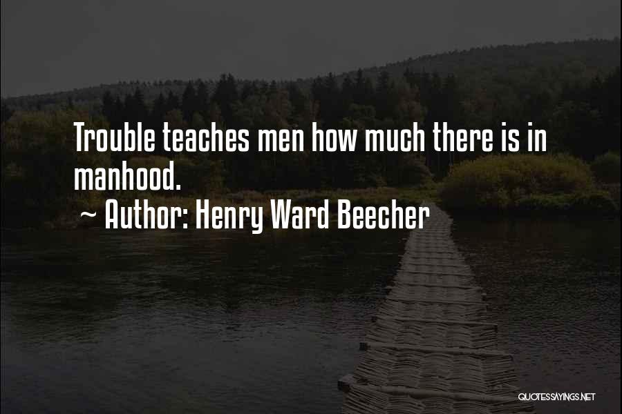 Henry Ward Beecher Quotes: Trouble Teaches Men How Much There Is In Manhood.