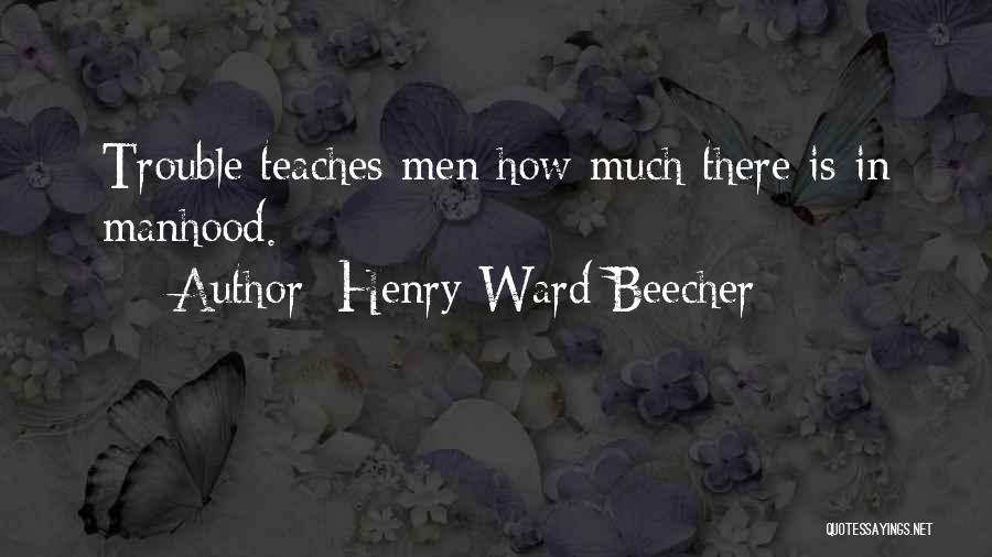 Henry Ward Beecher Quotes: Trouble Teaches Men How Much There Is In Manhood.