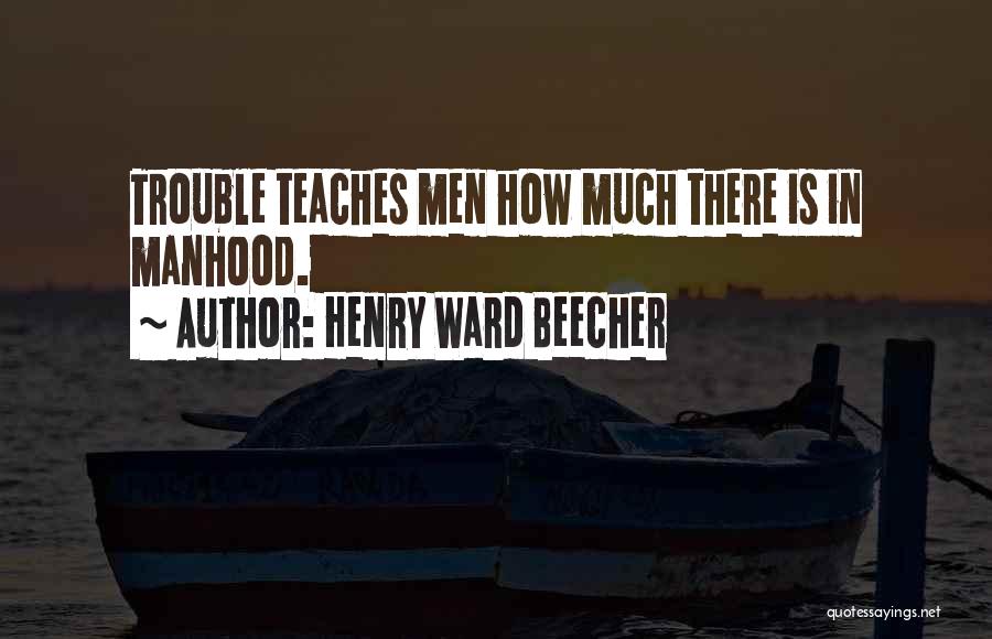 Henry Ward Beecher Quotes: Trouble Teaches Men How Much There Is In Manhood.
