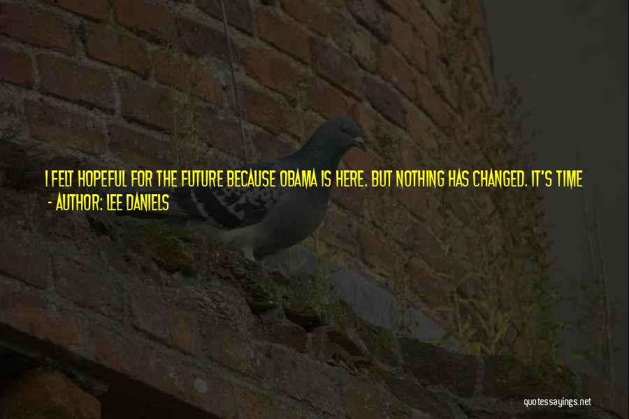 Lee Daniels Quotes: I Felt Hopeful For The Future Because Obama Is Here. But Nothing Has Changed. It's Time For Young Kids To