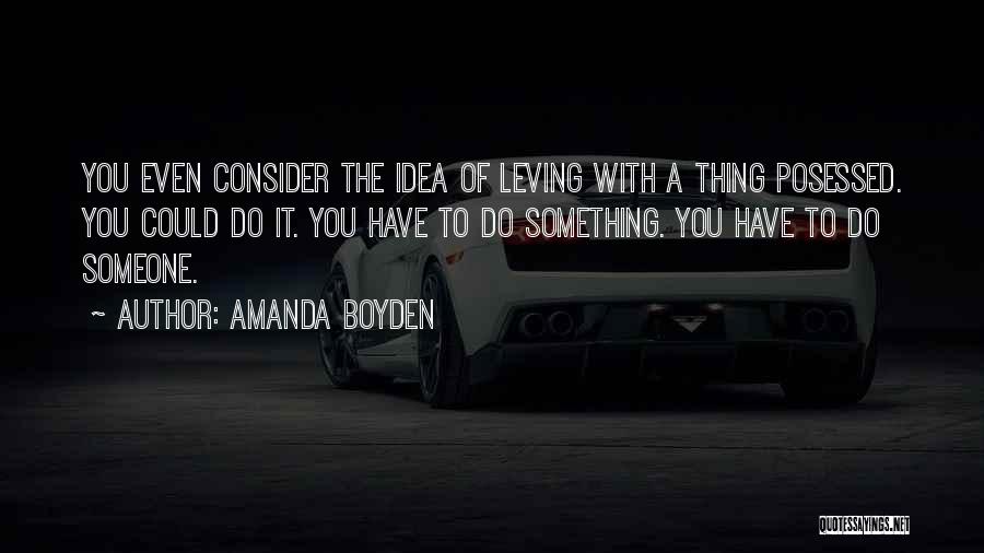 Amanda Boyden Quotes: You Even Consider The Idea Of Leving With A Thing Posessed. You Could Do It. You Have To Do Something.