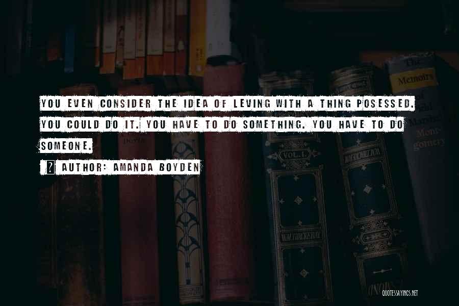 Amanda Boyden Quotes: You Even Consider The Idea Of Leving With A Thing Posessed. You Could Do It. You Have To Do Something.