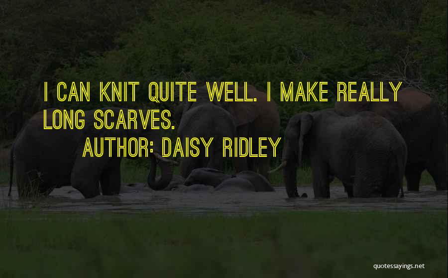 Daisy Ridley Quotes: I Can Knit Quite Well. I Make Really Long Scarves.