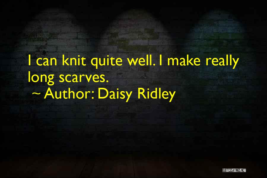 Daisy Ridley Quotes: I Can Knit Quite Well. I Make Really Long Scarves.