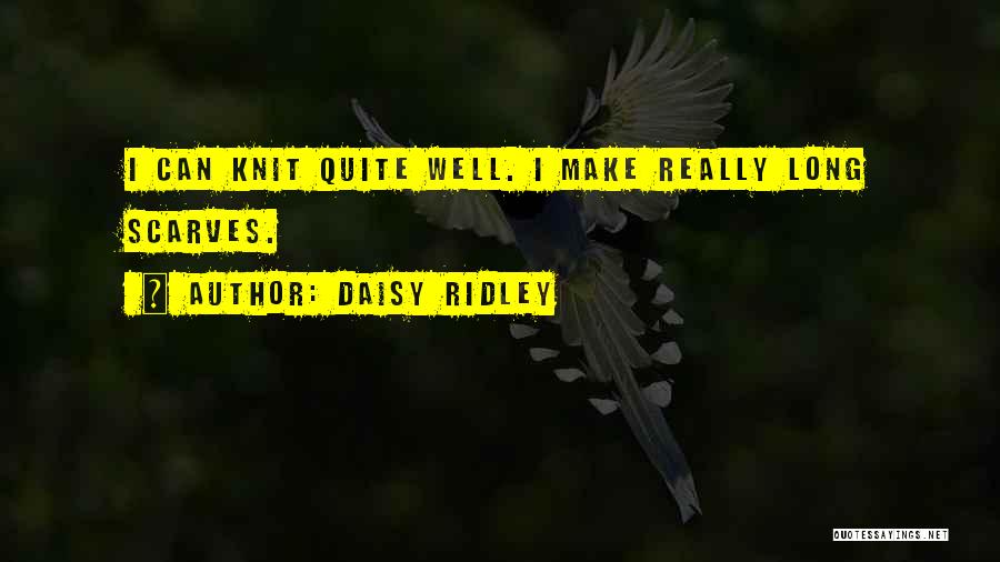 Daisy Ridley Quotes: I Can Knit Quite Well. I Make Really Long Scarves.