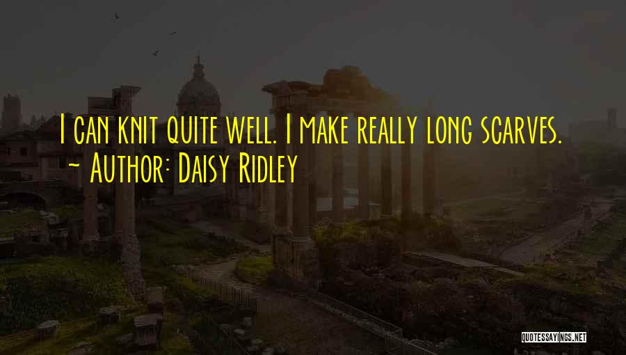 Daisy Ridley Quotes: I Can Knit Quite Well. I Make Really Long Scarves.
