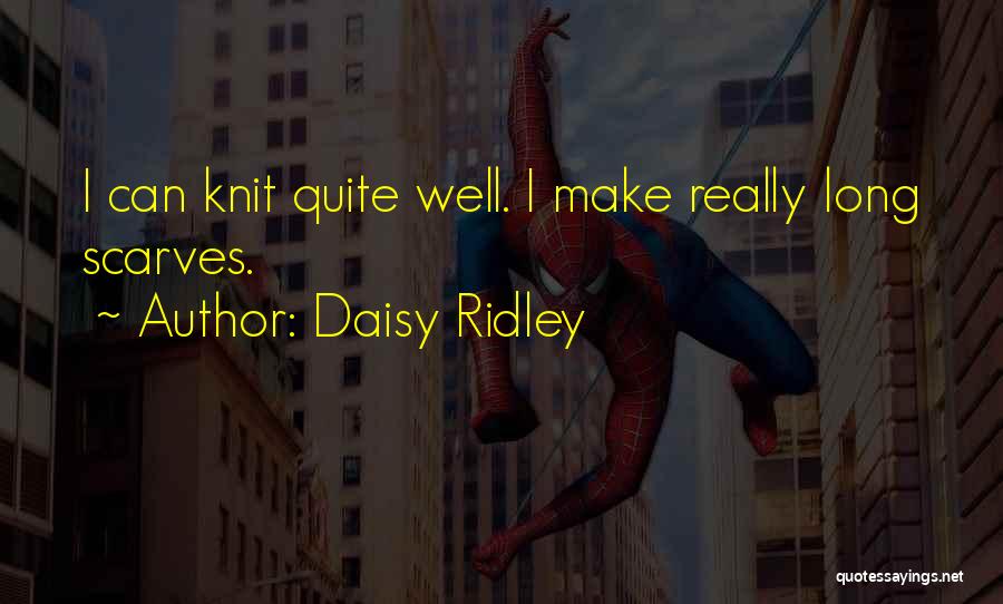 Daisy Ridley Quotes: I Can Knit Quite Well. I Make Really Long Scarves.