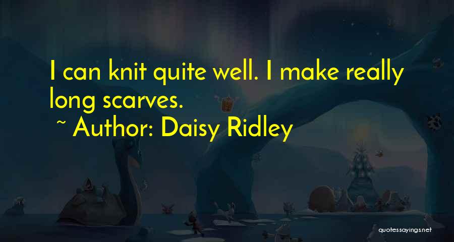 Daisy Ridley Quotes: I Can Knit Quite Well. I Make Really Long Scarves.