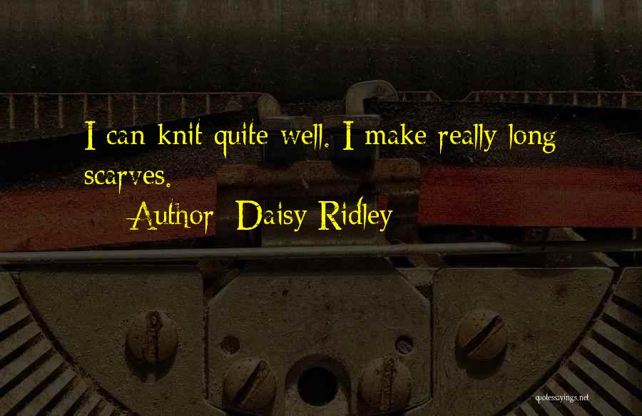 Daisy Ridley Quotes: I Can Knit Quite Well. I Make Really Long Scarves.