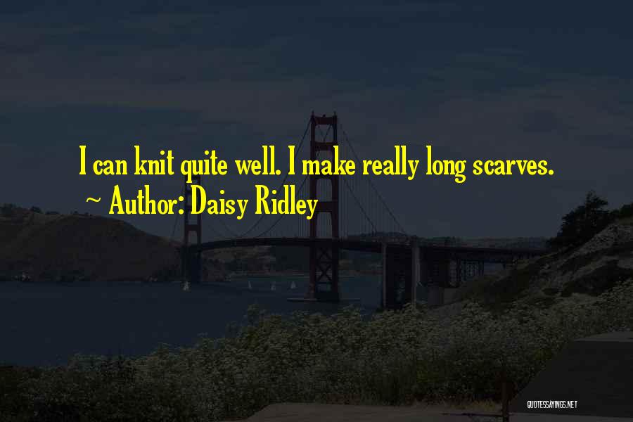 Daisy Ridley Quotes: I Can Knit Quite Well. I Make Really Long Scarves.