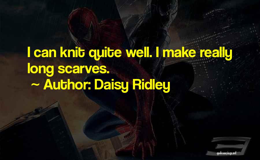 Daisy Ridley Quotes: I Can Knit Quite Well. I Make Really Long Scarves.